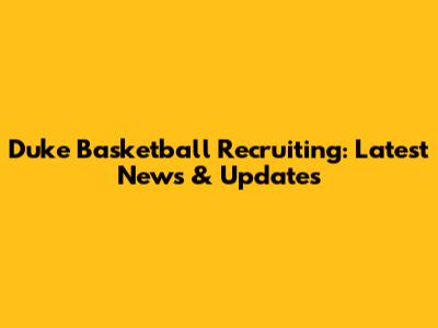 Duke Basketball Recruiting: Latest News & Updates