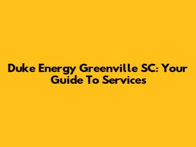 Duke Energy Greenville SC: Your Guide To Services