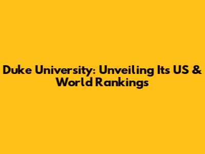 Duke University: Unveiling Its US & World Rankings