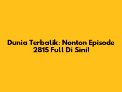 Dunia Terbalik: Nonton Episode 2815 Full Di Sini!