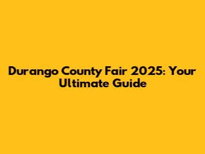 Durango County Fair 2025: Your Ultimate Guide