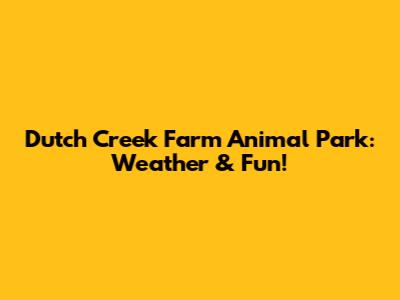 Dutch Creek Farm Animal Park: Weather & Fun!