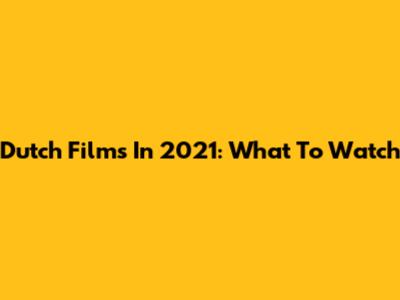 Dutch Films In 2021: What To Watch