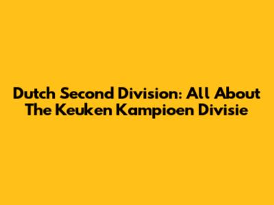 Dutch Second Division: All About The Keuken Kampioen Divisie
