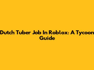 Dutch Tuber Job In Roblox: A Tycoon Guide