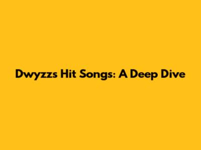 Dwyzz's Hit Songs: A Deep Dive