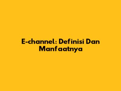 E-channel: Definisi Dan Manfaatnya