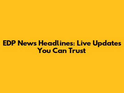 EDP News Headlines: Live Updates You Can Trust