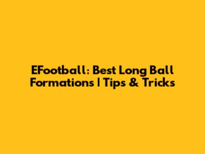EFootball: Best Long Ball Formations | Tips & Tricks