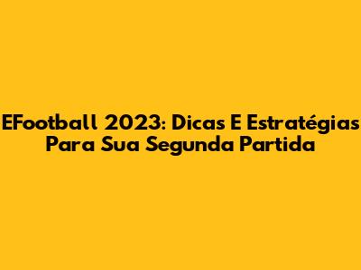 EFootball 2023: Dicas E Estratégias Para Sua Segunda Partida