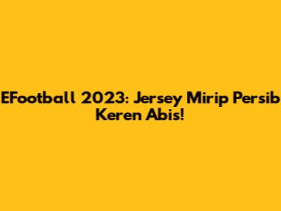 EFootball 2023: Jersey Mirip Persib Keren Abis!