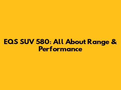 EQS SUV 580: All About Range & Performance