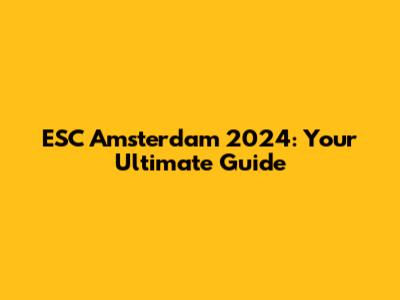 ESC Amsterdam 2024: Your Ultimate Guide