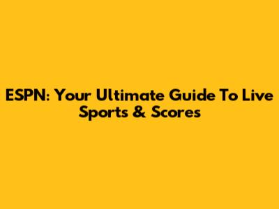 ESPN: Your Ultimate Guide To Live Sports & Scores