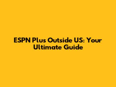 ESPN Plus Outside US: Your Ultimate Guide