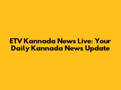 ETV Kannada News Live: Your Daily Kannada News Update