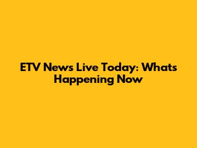 ETV News Live Today: What's Happening Now
