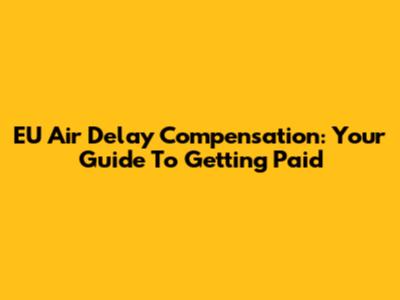 EU Air Delay Compensation: Your Guide To Getting Paid
