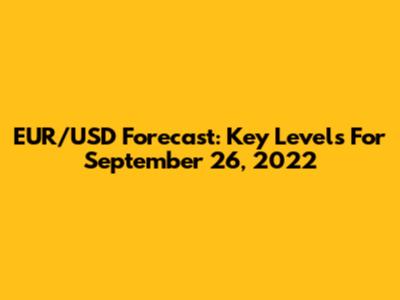 EUR/USD Forecast: Key Levels For September 26, 2022