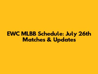 EWC MLBB Schedule: July 26th Matches & Updates