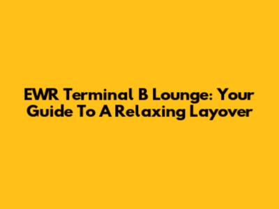 EWR Terminal B Lounge: Your Guide To A Relaxing Layover