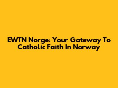 EWTN Norge: Your Gateway To Catholic Faith In Norway