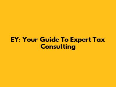 EY: Your Guide To Expert Tax Consulting