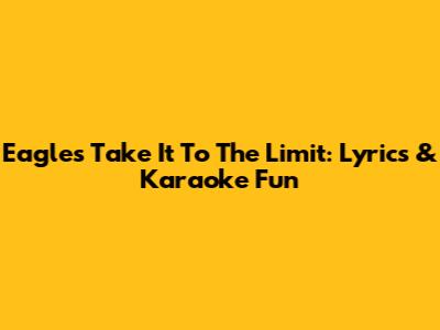 Eagles' Take It To The Limit: Lyrics & Karaoke Fun