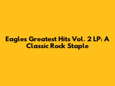 Eagles Greatest Hits Vol. 2 LP: A Classic Rock Staple