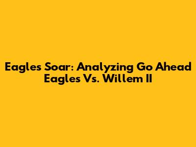 Eagles Soar: Analyzing Go Ahead Eagles Vs. Willem II