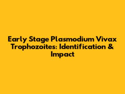 Early Stage *Plasmodium Vivax* Trophozoites: Identification & Impact