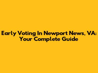 Early Voting In Newport News, VA: Your Complete Guide