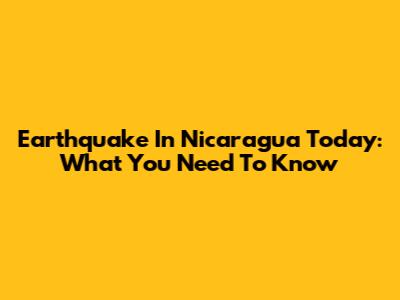 Earthquake In Nicaragua Today: What You Need To Know