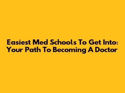 Easiest Med Schools To Get Into: Your Path To Becoming A Doctor