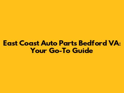 East Coast Auto Parts Bedford VA: Your Go-To Guide