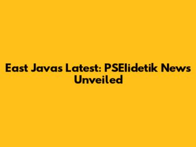 East Java's Latest: PSEIidetik News Unveiled