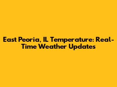 East Peoria, IL Temperature: Real-Time Weather Updates