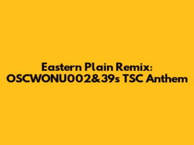 Eastern Plain Remix: OSCWONU002&39's TSC Anthem