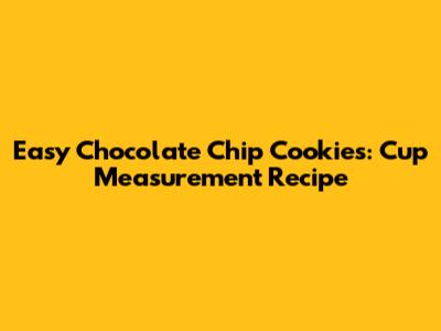 Easy Chocolate Chip Cookies: Cup Measurement Recipe