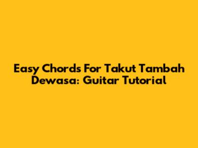 Easy Chords For 'Takut Tambah Dewasa': Guitar Tutorial