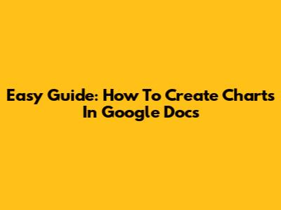 Easy Guide: How To Create Charts In Google Docs