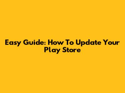 Easy Guide: How To Update Your Play Store