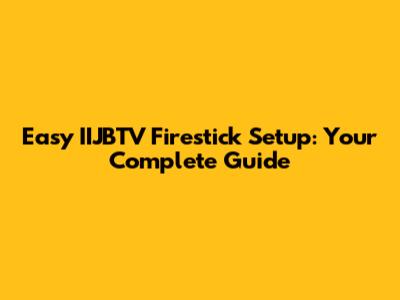 Easy IIJBTV Firestick Setup: Your Complete Guide