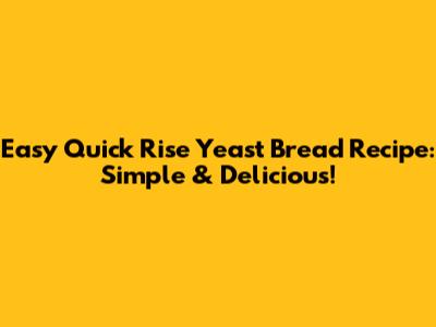 Easy Quick Rise Yeast Bread Recipe: Simple & Delicious!