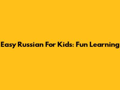 Easy Russian For Kids: Fun Learning