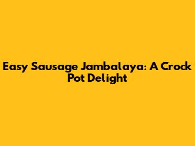 Easy Sausage Jambalaya: A Crock Pot Delight