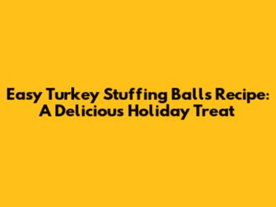 Easy Turkey Stuffing Balls Recipe: A Delicious Holiday Treat