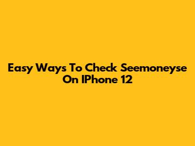 Easy Ways To Check Seemoneyse On IPhone 12