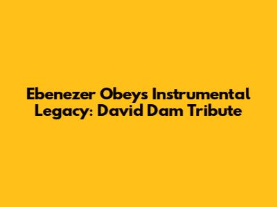 Ebenezer Obey's Instrumental Legacy: David Dam Tribute
