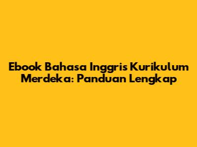 Ebook Bahasa Inggris Kurikulum Merdeka: Panduan Lengkap